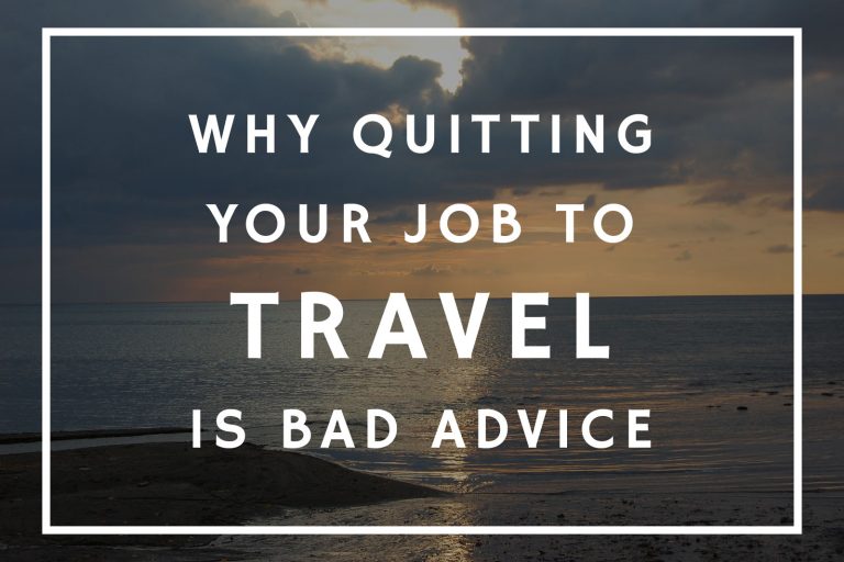 Why Quitting Your Job To Travel Is Bad Advice