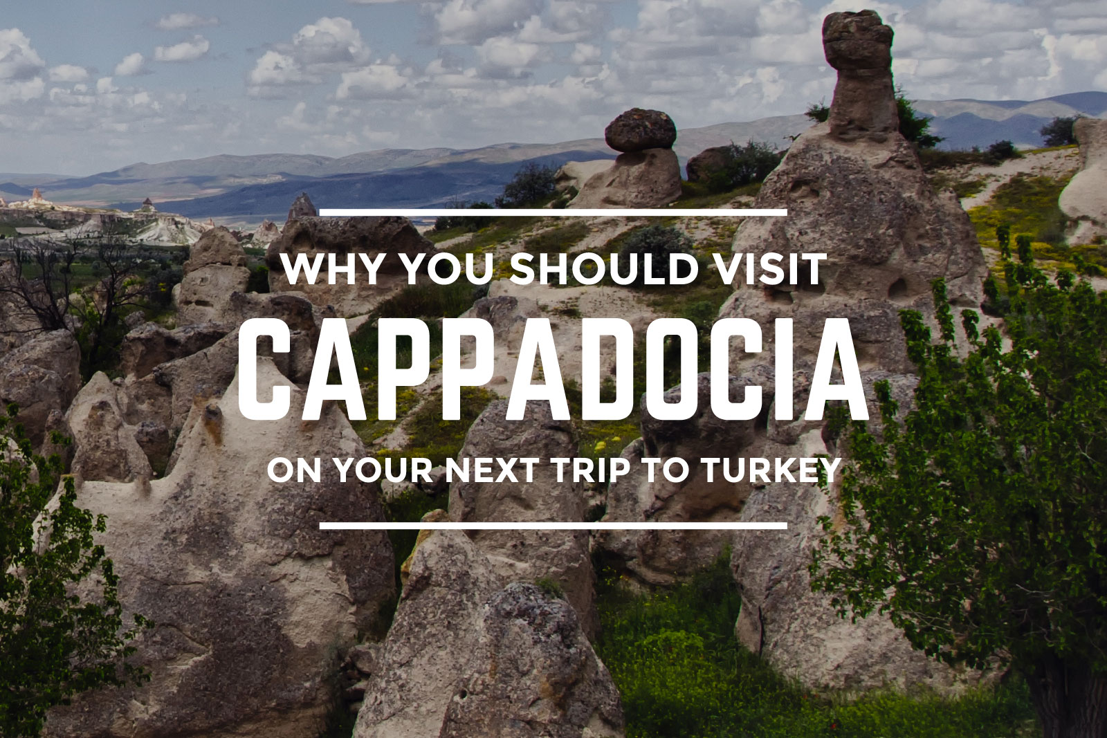 Why You Should Visit Cappadocia On Your Next Trip to Turkey
